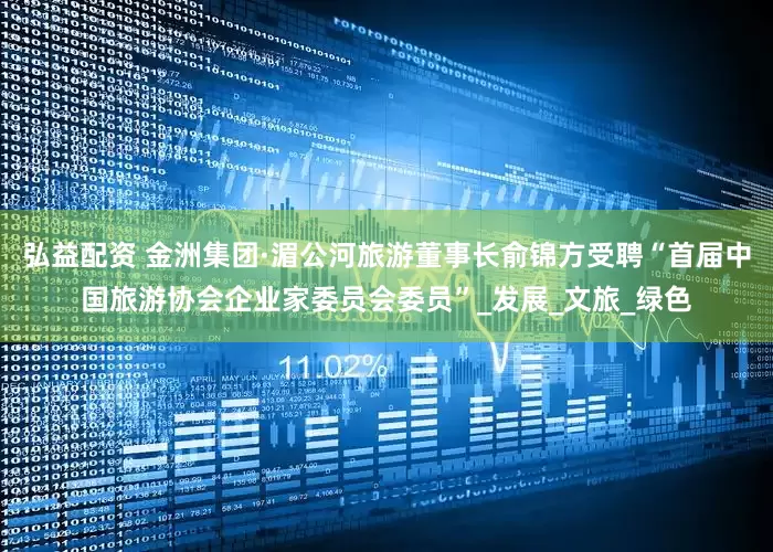 弘益配资 金洲集团·湄公河旅游董事长俞锦方受聘“首届中国旅游协会企业家委员会委员”_发展_文旅_绿色