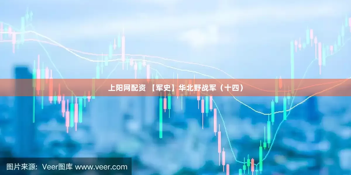上阳网配资 【军史】华北野战军（十四）