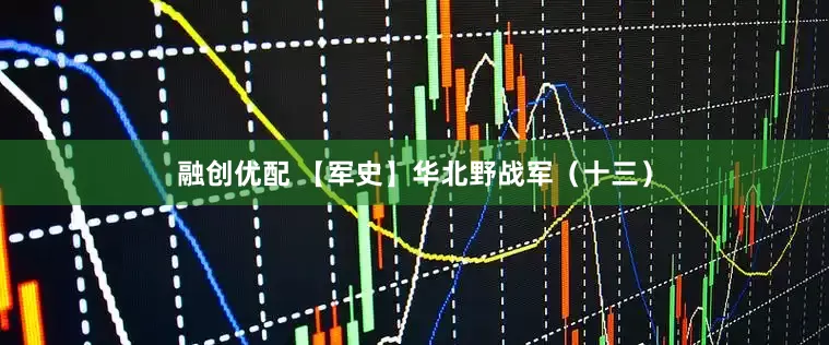 融创优配 【军史】华北野战军（十三）