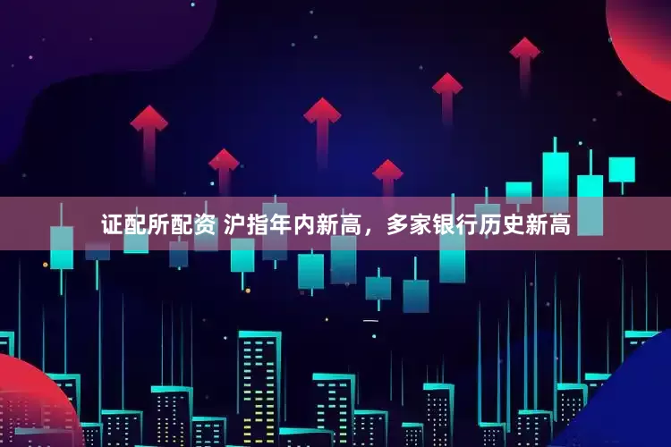 证配所配资 沪指年内新高，多家银行历史新高