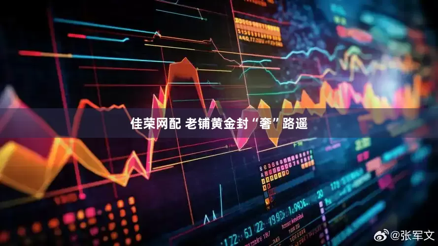 佳荣网配 老铺黄金封“奢”路遥
