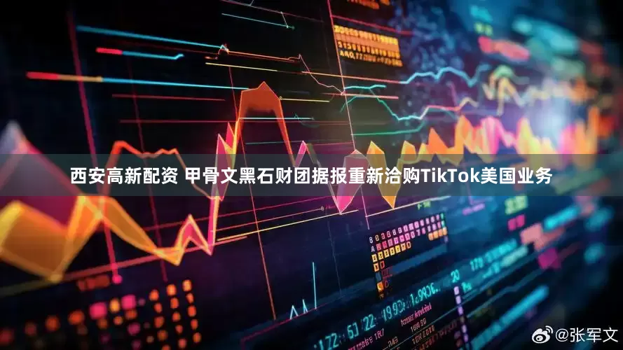 西安高新配资 甲骨文黑石财团据报重新洽购TikTok美国业务