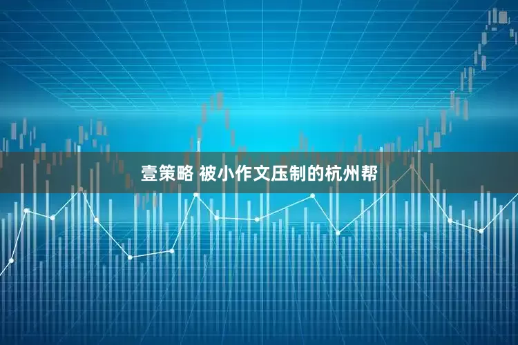 壹策略 被小作文压制的杭州帮