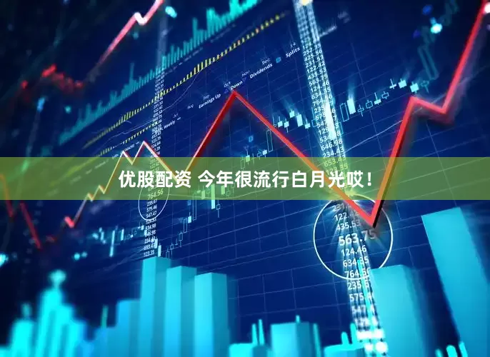 优股配资 今年很流行白月光哎！