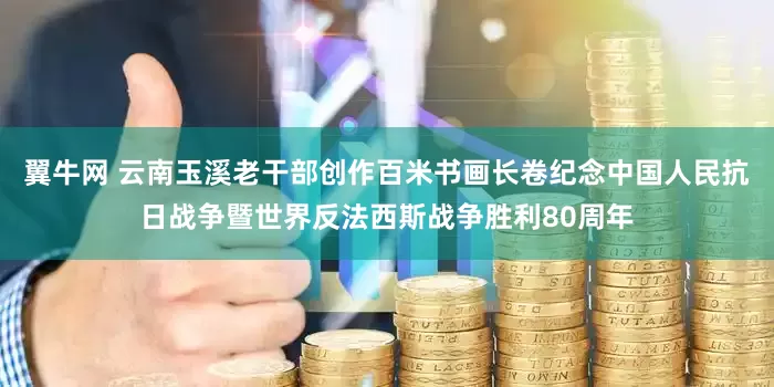 翼牛网 云南玉溪老干部创作百米书画长卷纪念中国人民抗日战争暨世界反法西斯战争胜利80周年