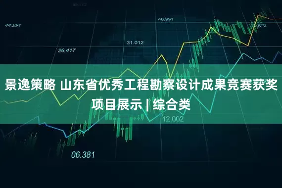 景逸策略 山东省优秀工程勘察设计成果竞赛获奖项目展示 | 综合类