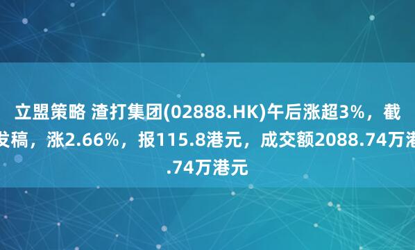 立盟策略 渣打集团(02888.HK)午后涨超3%，截至发稿，涨2.66%，报115.8港元，成交额2088.74万港元