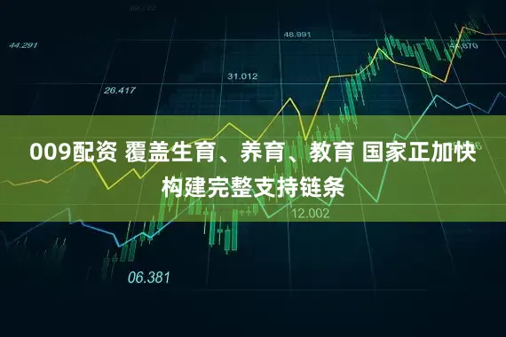 009配资 覆盖生育、养育、教育 国家正加快构建完整支持链条