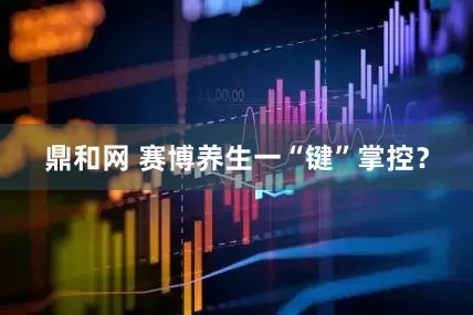 鼎和网 赛博养生一“键”掌控？