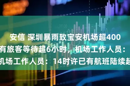 安信 深圳暴雨致宝安机场超400架次航班延误，有旅客等待超6小时，机场工作人员：14时许已有航班陆续起飞