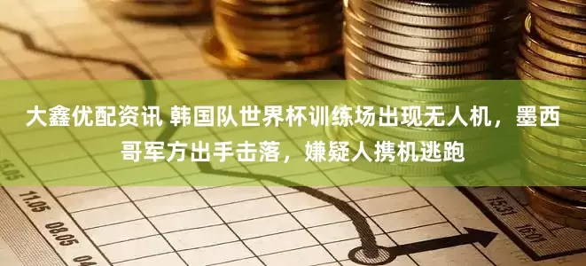 大鑫优配资讯 韩国队世界杯训练场出现无人机，墨西哥军方出手击落，嫌疑人携机逃跑